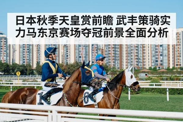 日本秋季天皇赏前瞻 武丰策骑实力马东京赛场夺冠前景全面分析
